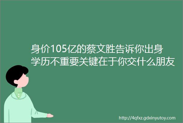 身价105亿的蔡文胜告诉你出身学历不重要关键在于你交什么朋友