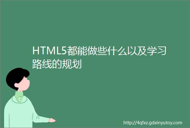 HTML5都能做些什么以及学习路线的规划