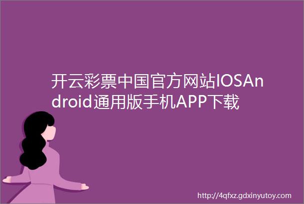 开云彩票中国官方网站IOSAndroid通用版手机APP下载