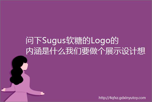 问下Sugus软糖的Logo的内涵是什么我们要做个展示设计想了解一