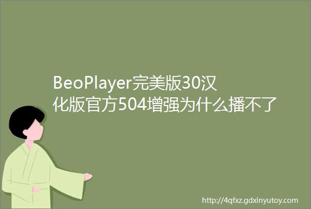 BeoPlayer完美版30汉化版官方504增强为什么播不了ape