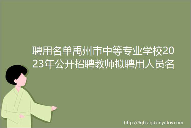 聘用名单禹州市中等专业学校2023年公开招聘教师拟聘用人员名单公示