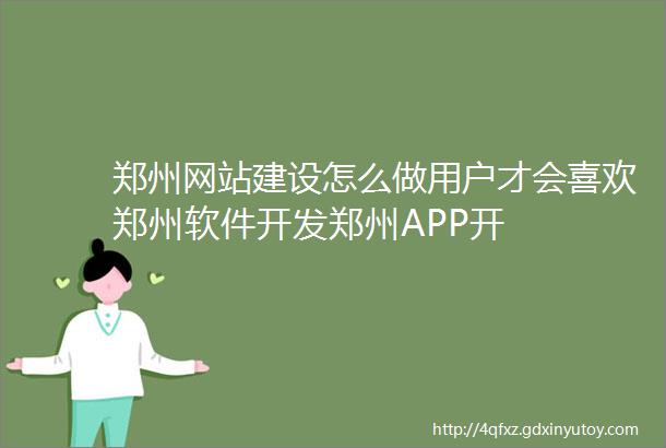 郑州网站建设怎么做用户才会喜欢郑州软件开发郑州APP开