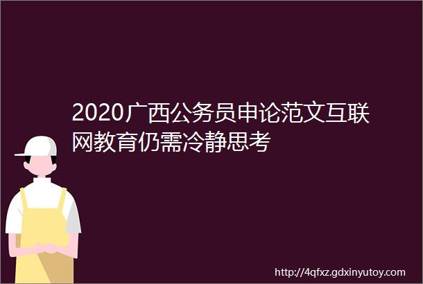 2020广西公务员申论范文互联网教育仍需冷静思考