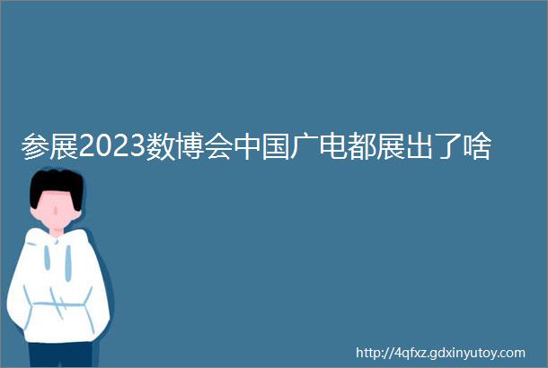 参展2023数博会中国广电都展出了啥
